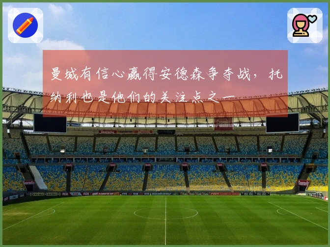 曼城有信心赢得安德森争夺战，托纳利也是他们的关注点之一