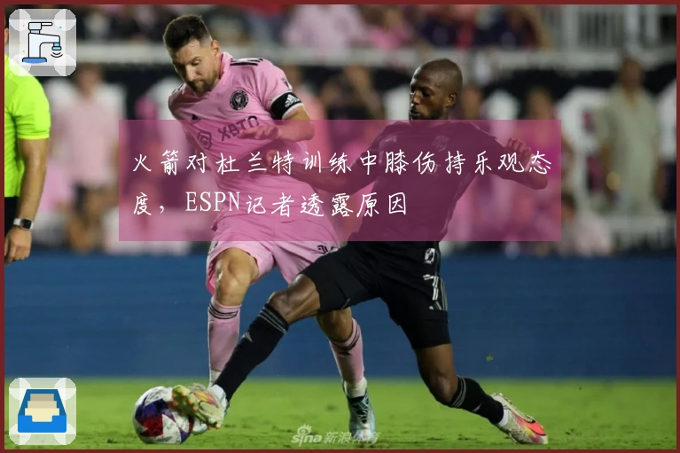 火箭对杜兰特训练中膝伤持乐观态度，ESPN记者透露原因