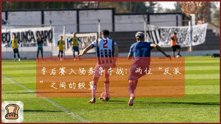 季后赛入场券争夺战：两位“反派”之间的较量