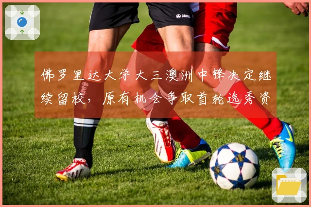 佛罗里达大学大三澳洲中锋决定继续留校，原有机会争取首轮选秀资格