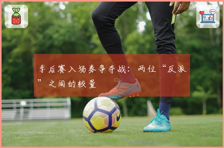 季后赛入场券争夺战：两位“反派”之间的较量