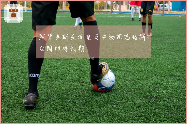 阿贾克斯关注皇马中场塞巴略斯，合同即将到期