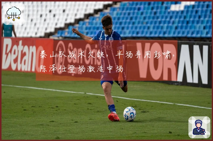 泰山队战术欠缺，半场弃用彭啸，陈泽仕登场激活中场