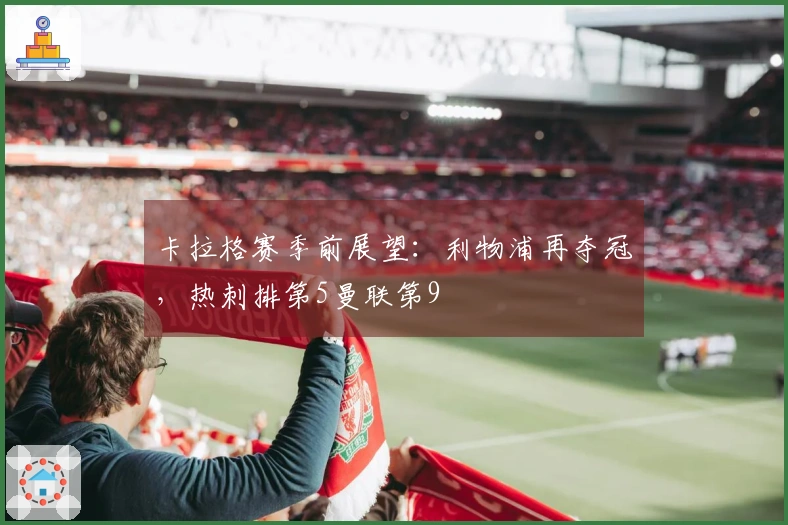 卡拉格赛季前展望：利物浦再夺冠，热刺排第5曼联第9