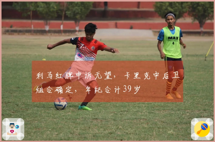 利马红牌申诉无望，卡里克中后卫组合确定，年纪合计39岁