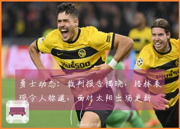 勇士动态：裁判报告揭晓，格林表现令人称道，面对太阳出场更新