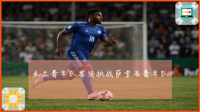 米兰青年队客场挑战萨索洛青年队
