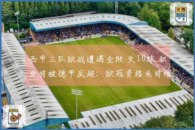 西甲三队欧战遭遇全败 失10球 积分将被德甲反超：欧冠资格或将缩水至5席