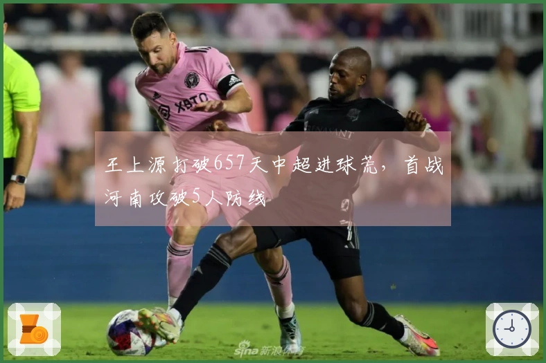 王上源打破657天中超进球荒，首战河南攻破5人防线