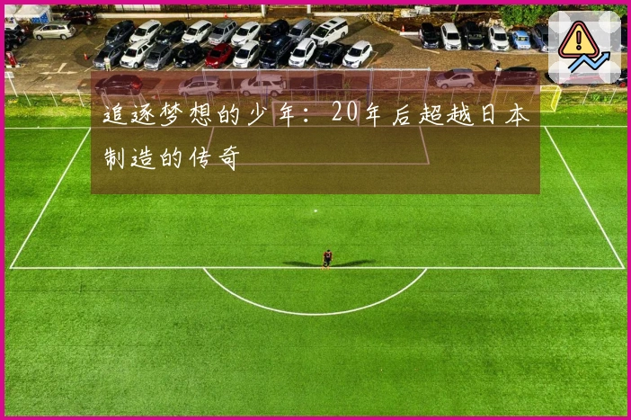 追逐梦想的少年：20年后超越日本制造的传奇