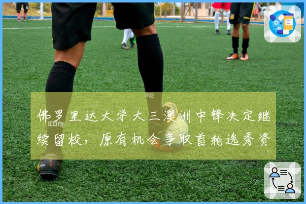 佛罗里达大学大三澳洲中锋决定继续留校，原有机会争取首轮选秀资格