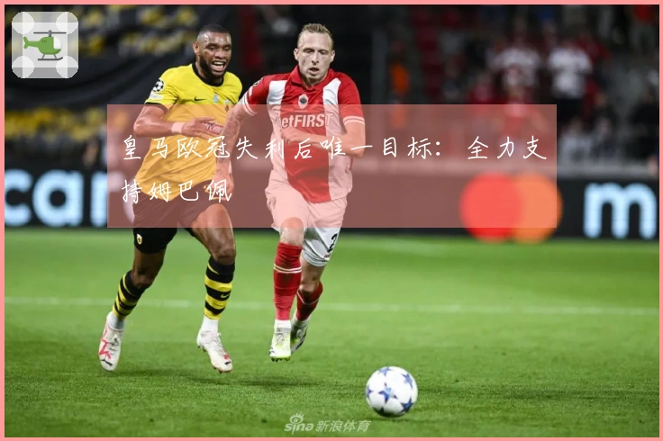 皇马欧冠失利后唯一目标：全力支持姆巴佩